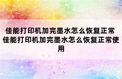 佳能打印机加完墨水怎么恢复正常 佳能打印机加完墨水怎么恢复正常使用